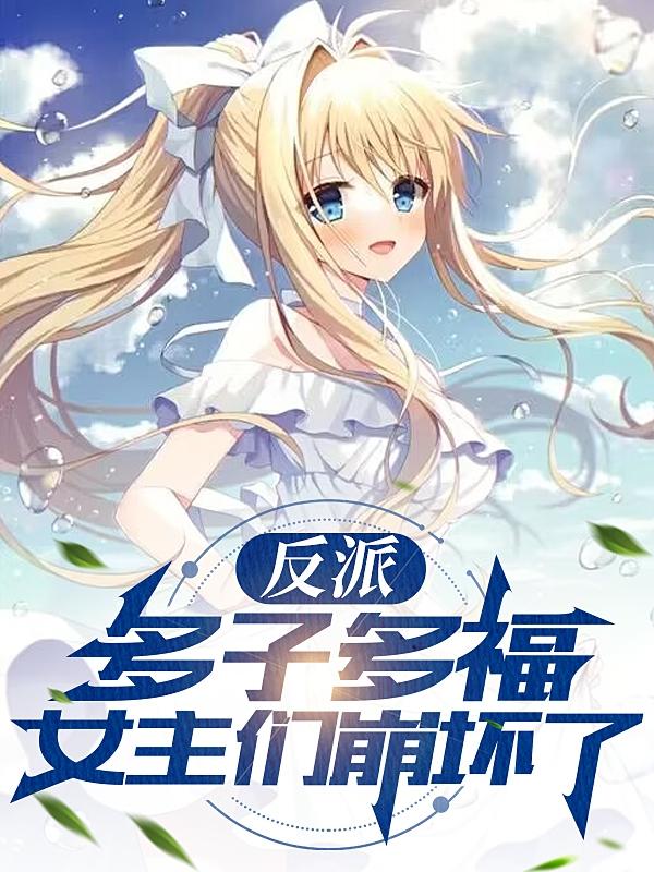 反派：多子多福，女主们崩坏了