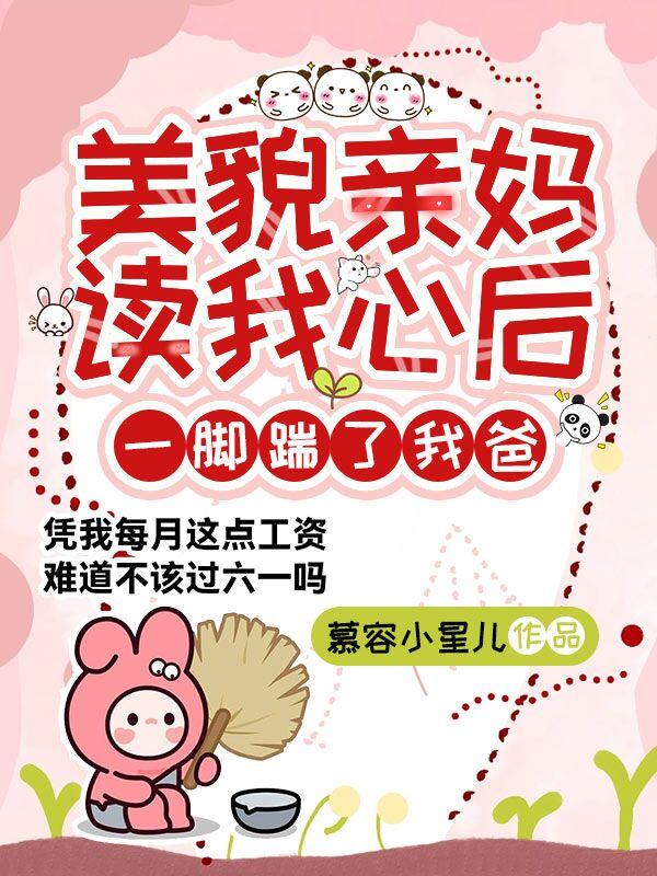 美貌亲妈读我心后一脚踹了我爸
