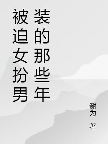 被迫女扮男装的那些年小说